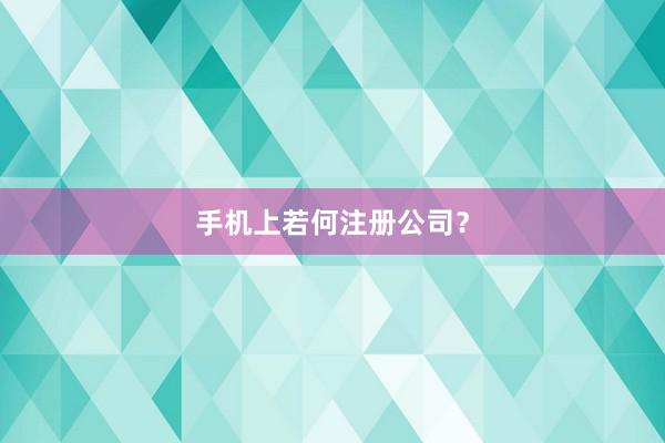 手机上若何注册公司？