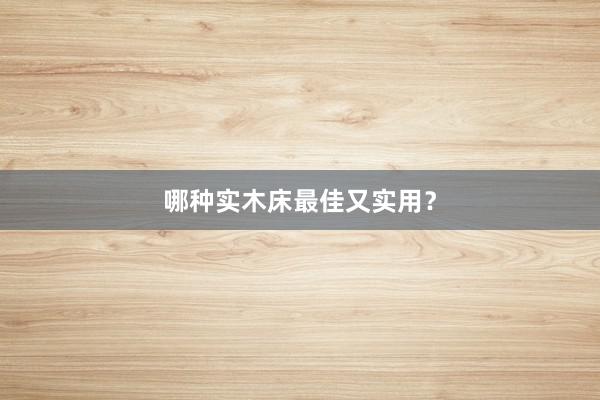 哪种实木床最佳又实用？