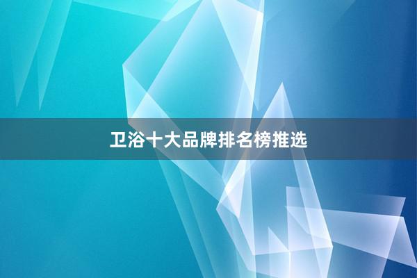 卫浴十大品牌排名榜推选