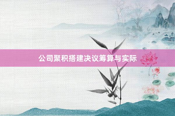 公司聚积搭建决议筹算与实际