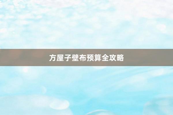 方屋子壁布预算全攻略