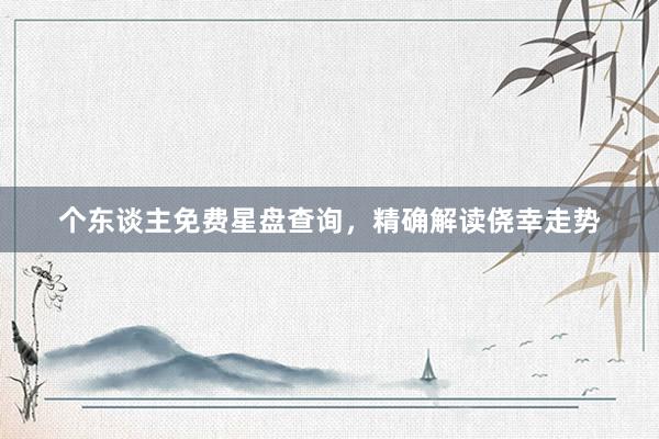 个东谈主免费星盘查询，精确解读侥幸走势