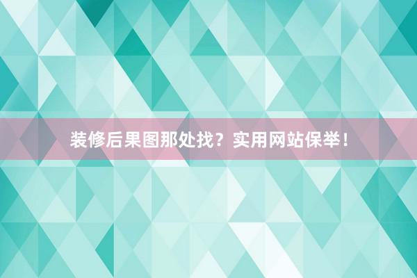 装修后果图那处找？实用网站保举！
