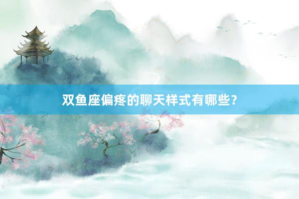 双鱼座偏疼的聊天样式有哪些？