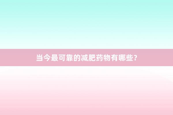 当今最可靠的减肥药物有哪些？