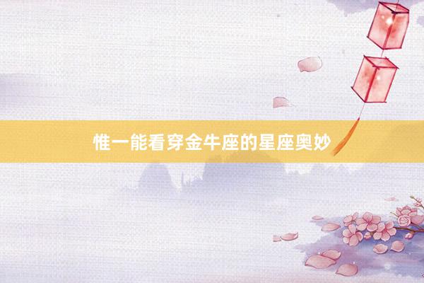 惟一能看穿金牛座的星座奥妙