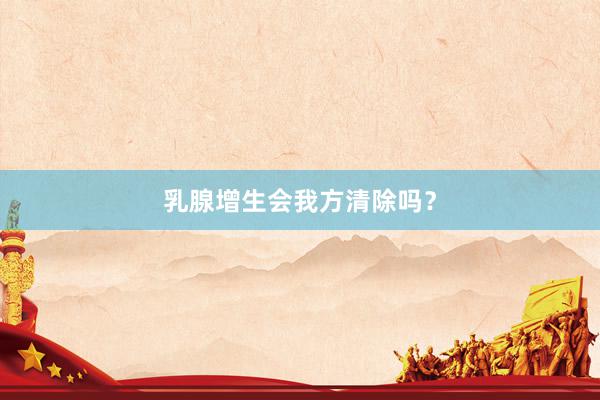 乳腺增生会我方清除吗？