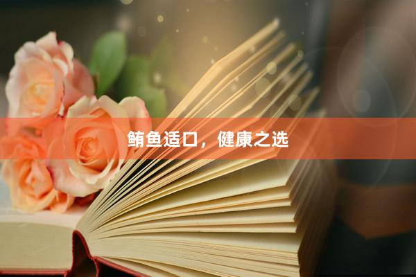 鲔鱼适口，健康之选