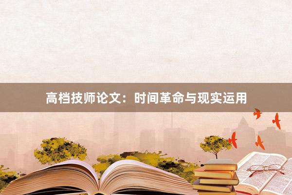 高档技师论文：时间革命与现实运用